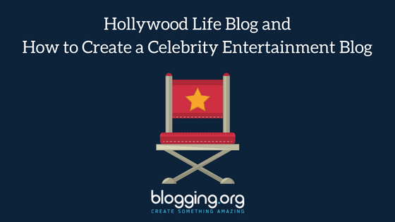 Hollywood Life Blog and How to Create a Celebrity Entertainment Blog