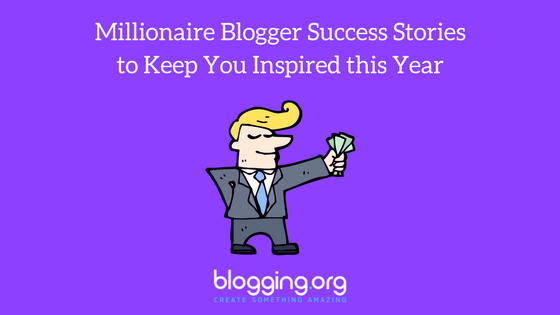 Millionaire Blogger Success Stories to Keep You Inspired this Year