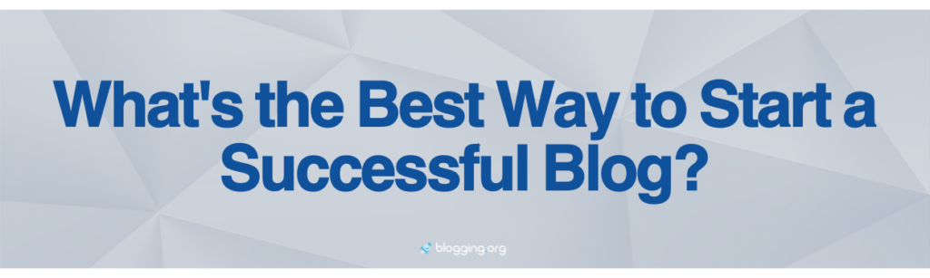 What's the Best Way to Start a Successful Blog?