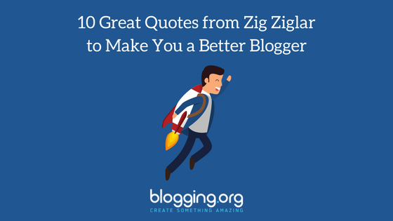 10 Great Quotes from Zig Ziglar to Make You a Better Blogger